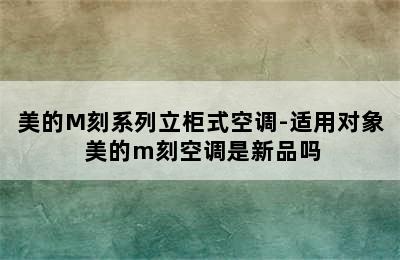 美的M刻系列立柜式空调-适用对象 美的m刻空调是新品吗